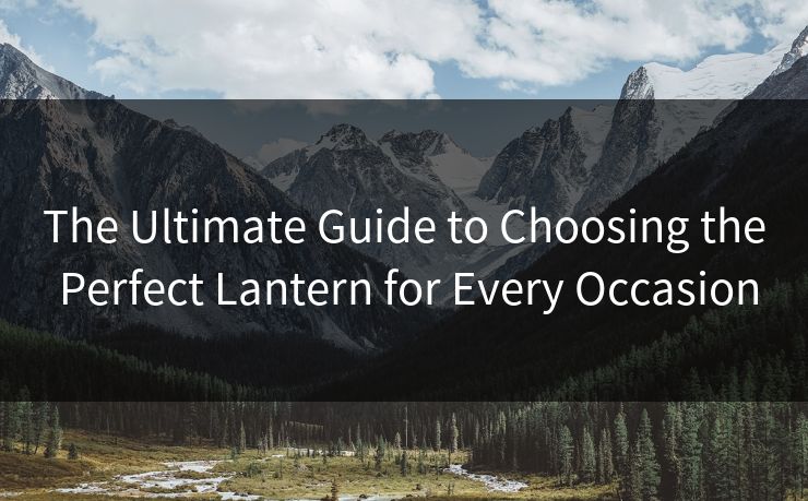 The Ultimate Guide to Choosing the Perfect Lantern for Every Occasion