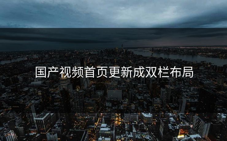 国产视频首页更新成双栏布局