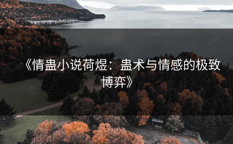 《情蛊小说荷煜：蛊术与情感的极致博弈》