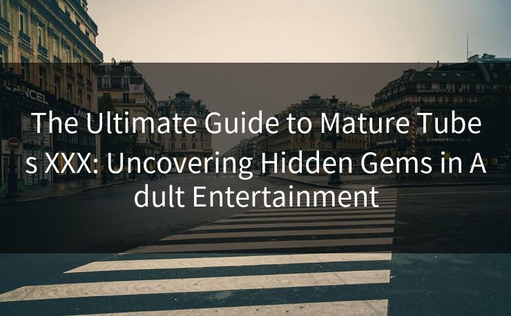 The Ultimate Guide to Mature Tubes XXX: Uncovering Hidden Gems in Adult Entertainment