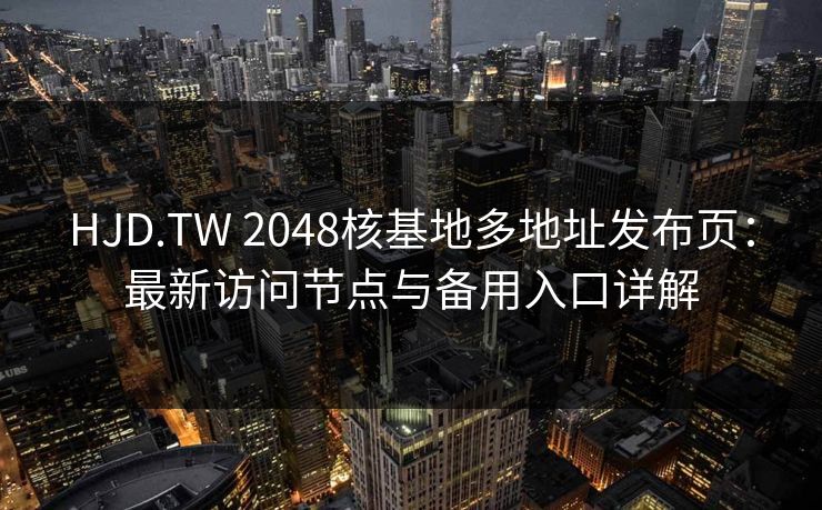 HJD.TW 2048核基地多地址发布页：最新访问节点与备用入口详解